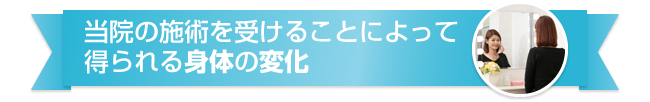 当院の施術を受けることによって得られる身体の変化